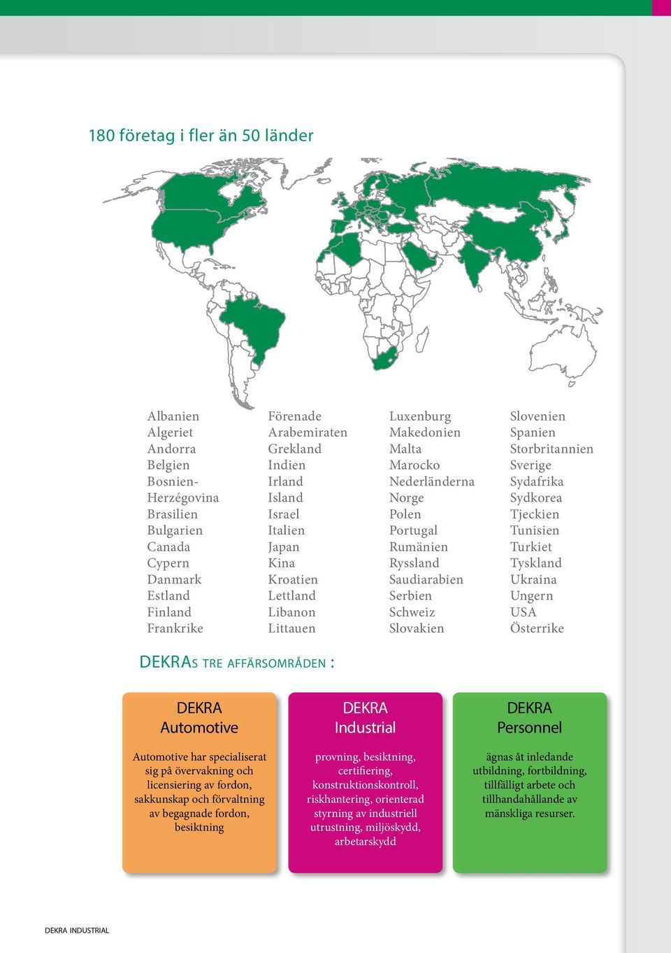 Slovenien Spanien Storbritannien Sverige Sydafrika Sydkorea Tjeckien Tunisien Turkiet Tyskland Ukraina Ungern USA Österrike DEKRAs tre affärsområden : DEKRA Automotive Automotive har specialiserat