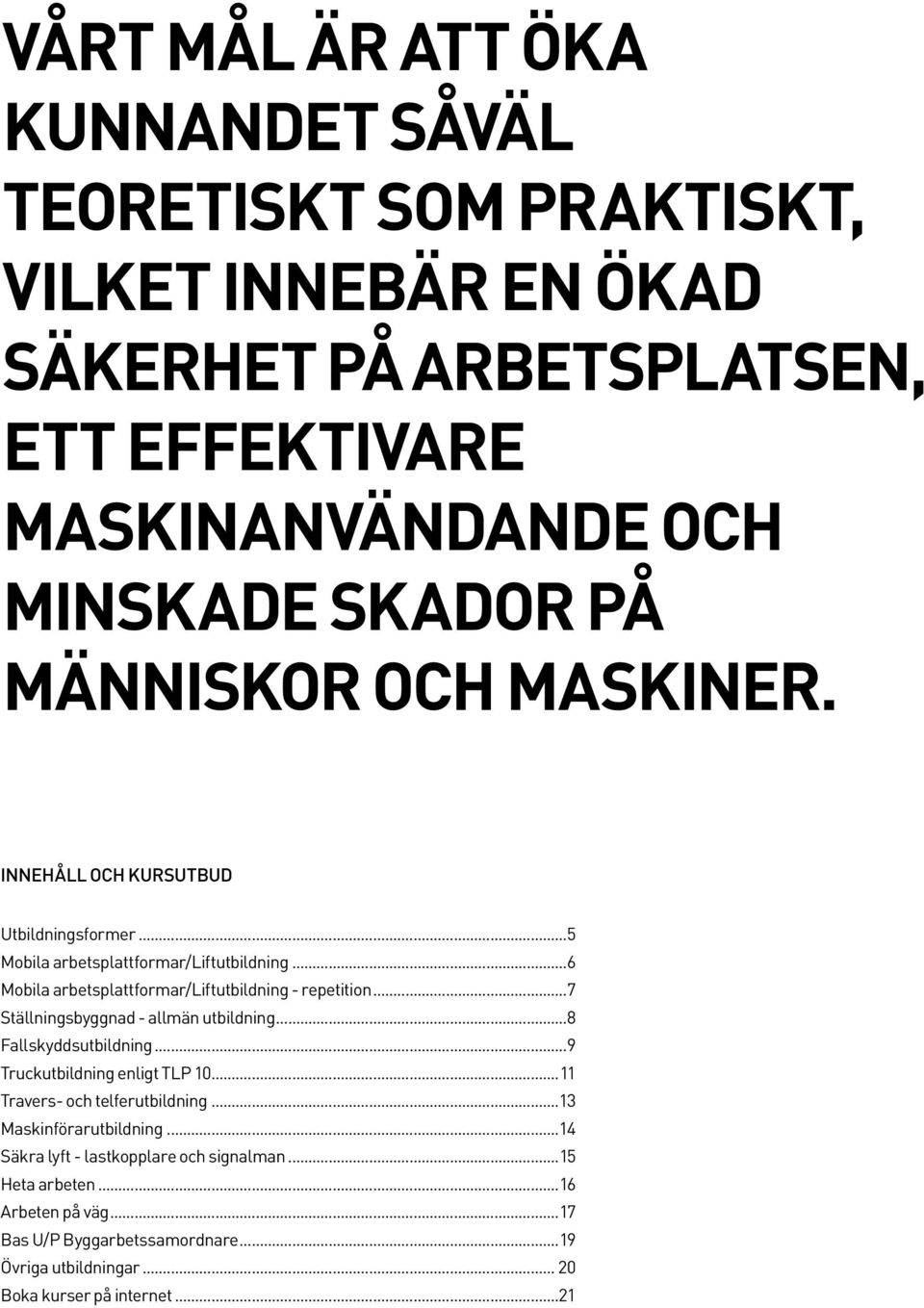 ..7 Ställningsbyggnad - allmän utbildning...8 Fallskyddsutbildning...9 Truckutbildning enligt TLP 10...11 Travers- och telferutbildning...13 Maskinförarutbildning.