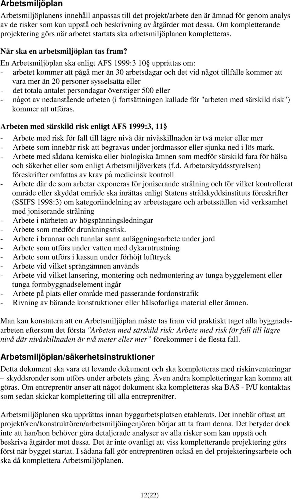 En Arbetsmiljöplan ska enligt AFS 1999:3 10 upprättas om: - arbetet kommer att pågå mer än 30 arbetsdagar och det vid något tillfälle kommer att vara mer än 20 personer sysselsatta eller - det totala