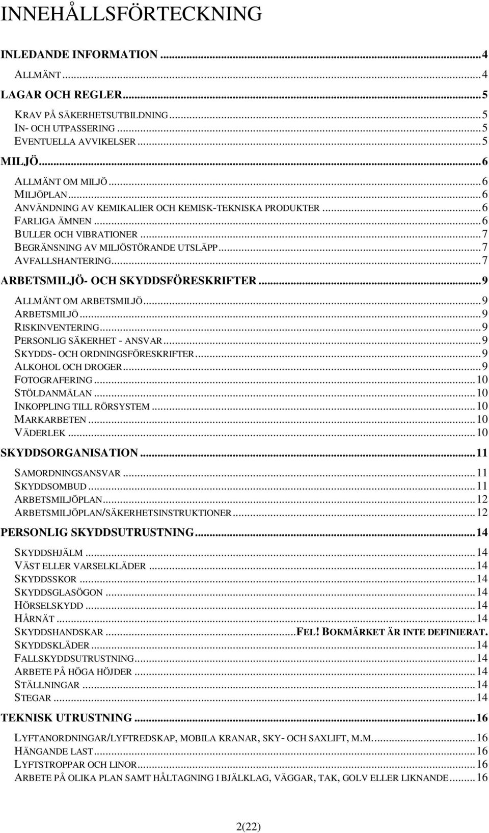 .. 7 ARBETSMILJÖ- OCH SKYDDSFÖRESKRIFTER... 9 ALLMÄNT OM ARBETSMILJÖ... 9 ARBETSMILJÖ... 9 RISKINVENTERING... 9 PERSONLIG SÄKERHET - ANSVAR... 9 SKYDDS- OCH ORDNINGSFÖRESKRIFTER... 9 ALKOHOL OCH DROGER.