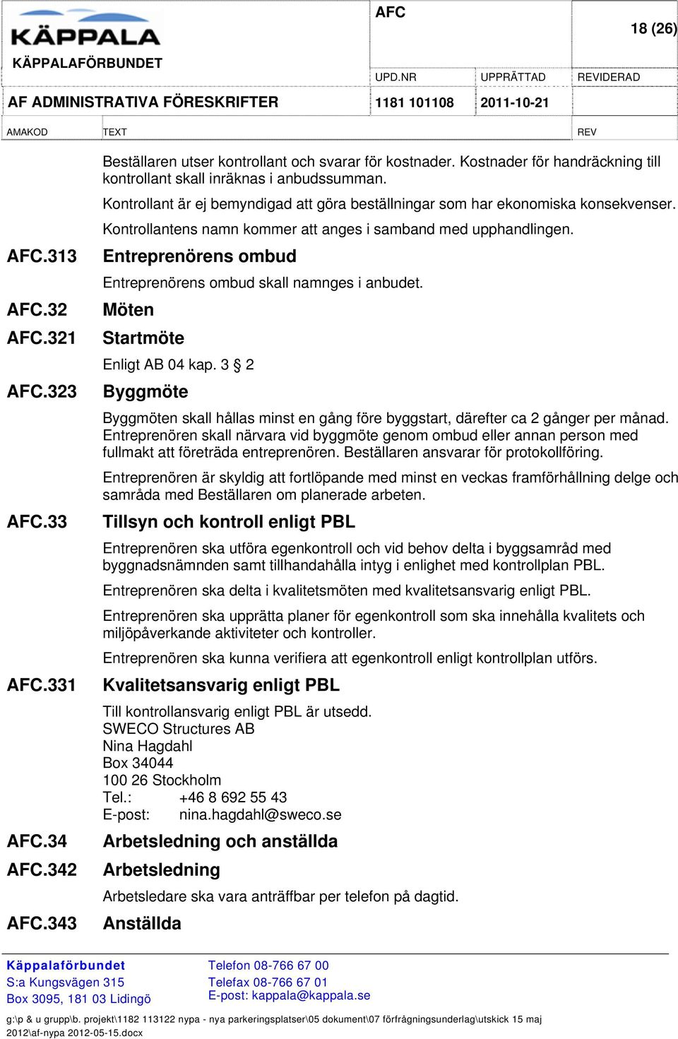 Kontrollantens namn kommer att anges i samband med upphandlingen. Entreprenörens ombud Entreprenörens ombud skall namnges i anbudet. Möten Startmöte Enligt AB 04 kap.