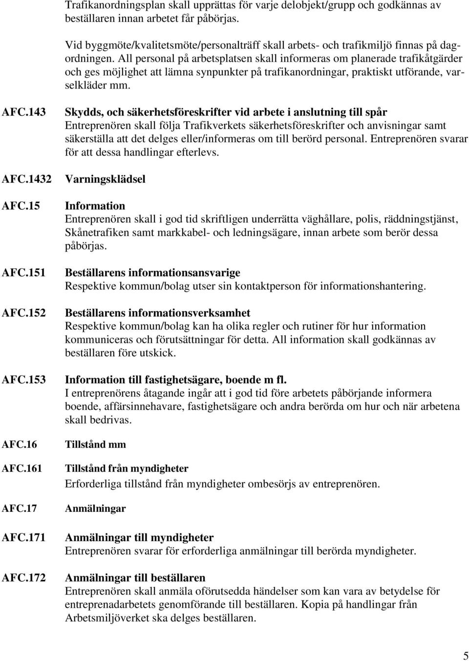 All personal på arbetsplatsen skall informeras om planerade trafikåtgärder och ges möjlighet att lämna synpunkter på trafikanordningar, praktiskt utförande, varselkläder mm. AFC.143 AFC.1432 AFC.