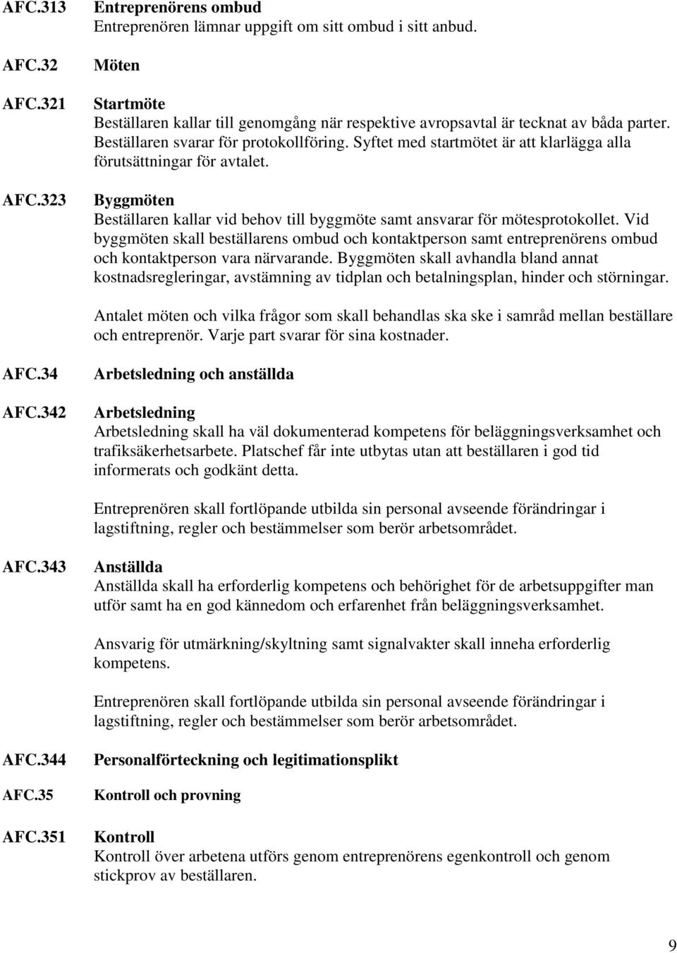 Syftet med startmötet är att klarlägga alla förutsättningar för avtalet. Byggmöten Beställaren kallar vid behov till byggmöte samt ansvarar för mötesprotokollet.