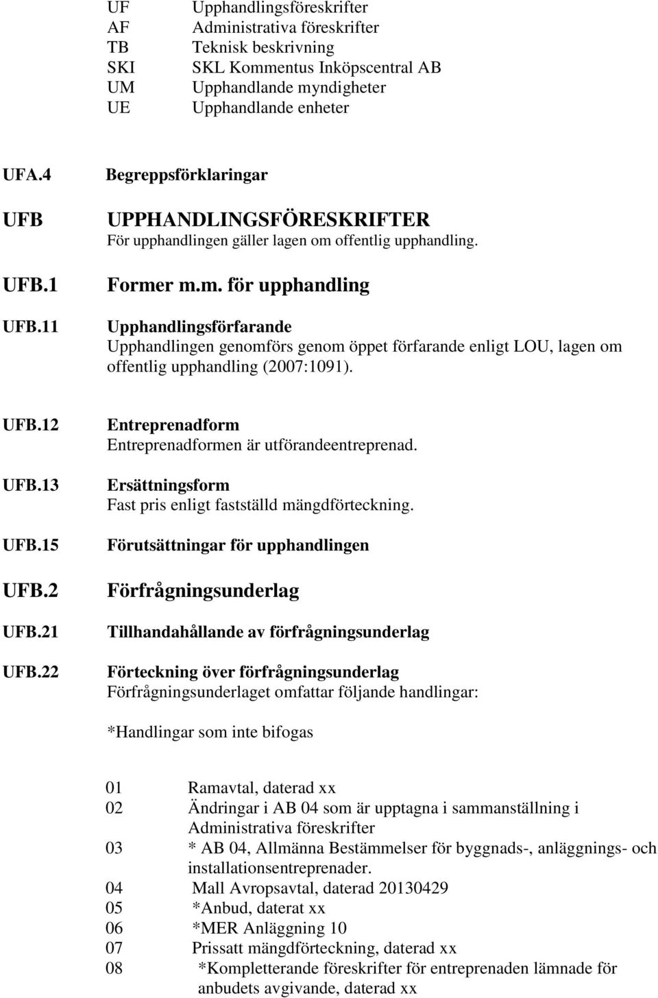 offentlig upphandling. Former m.m. för upphandling Upphandlingsförfarande Upphandlingen genomförs genom öppet förfarande enligt LOU, lagen om offentlig upphandling (2007:1091). UFB.12 UFB.13 UFB.