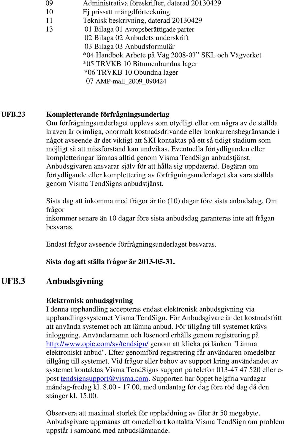 23 Kompletterande förfrågningsunderlag Om förfrågningsunderlaget upplevs som otydligt eller om några av de ställda kraven är orimliga, onormalt kostnadsdrivande eller konkurrensbegränsande i något