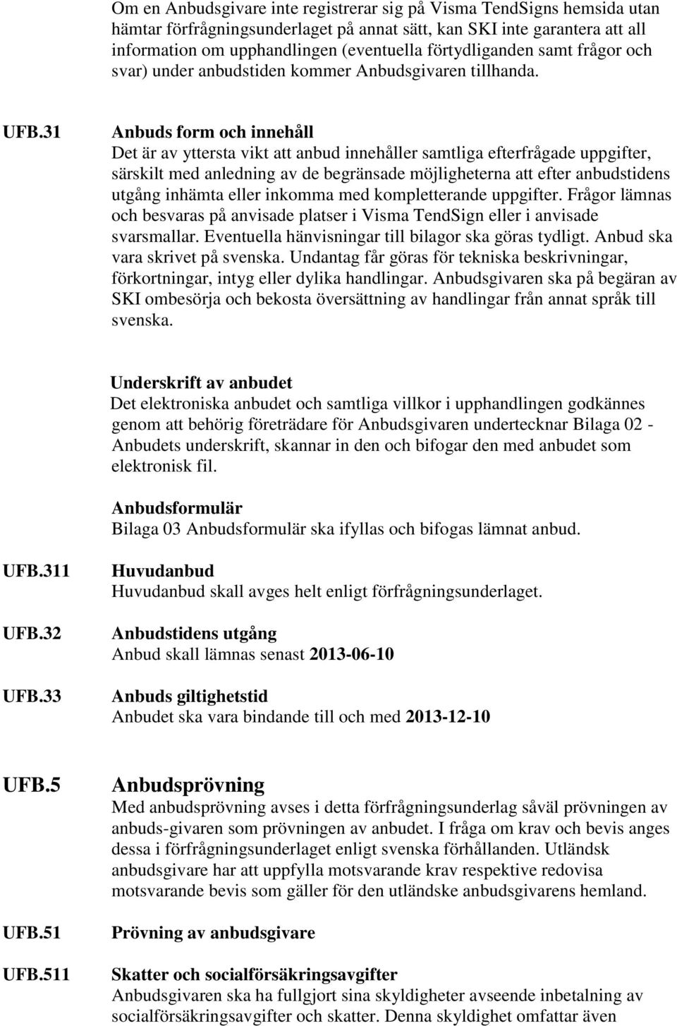 31 Anbuds form och innehåll Det är av yttersta vikt att anbud innehåller samtliga efterfrågade uppgifter, särskilt med anledning av de begränsade möjligheterna att efter anbudstidens utgång inhämta