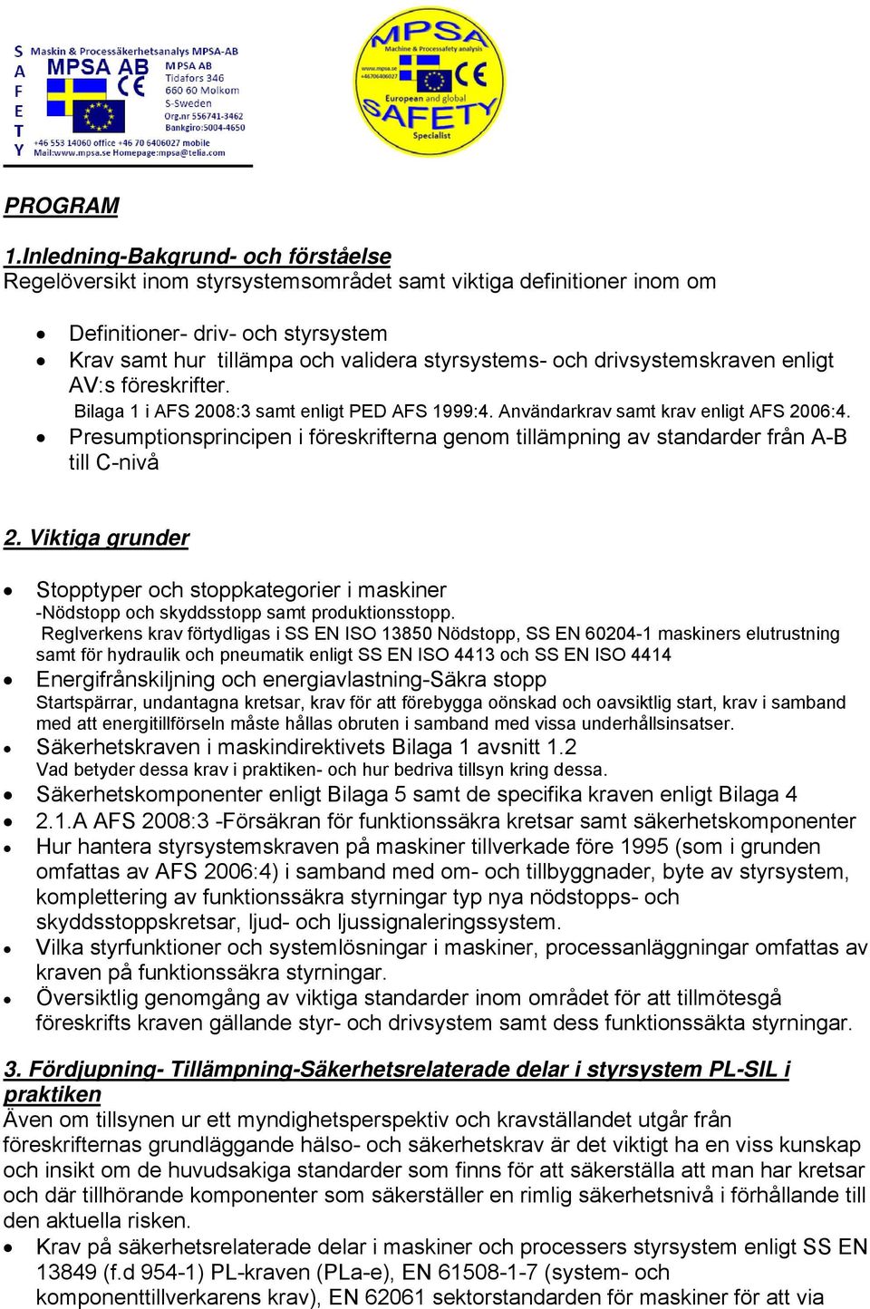 drivsystemskraven enligt AV:s föreskrifter. Bilaga 1 i AFS 2008:3 samt enligt PED AFS 1999:4. Användarkrav samt krav enligt AFS 2006:4.