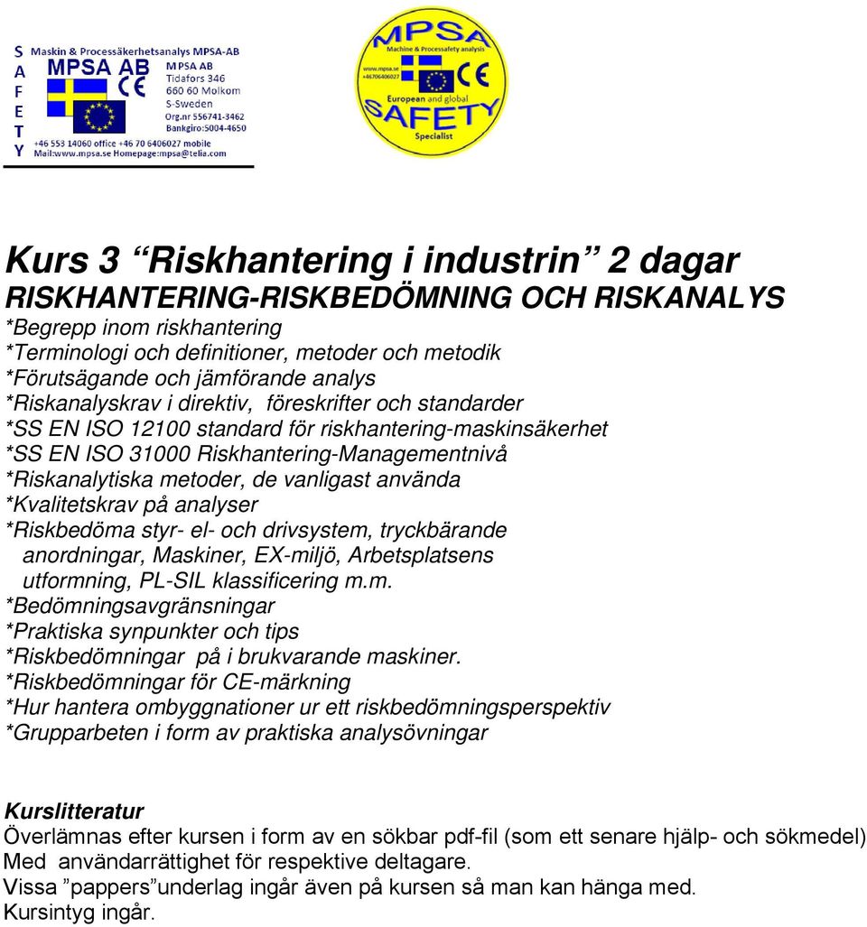 använda *Kvalitetskrav på analyser *Riskbedöma styr- el- och drivsystem, tryckbärande anordningar, Maskiner, EX-miljö, Arbetsplatsens utformning, PL-SIL klassificering m.m. *Bedömningsavgränsningar *Praktiska synpunkter och tips *Riskbedömningar på i brukvarande maskiner.