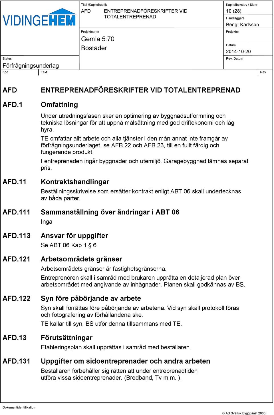 I entreprenaden ingår byggnader och utemiljö. Garagebyggnad lämnas separat pris. Kontraktshandlingar Beställningsskrivelse som ersätter kontrakt enligt ABT 06 skall undertecknas av båda parter.