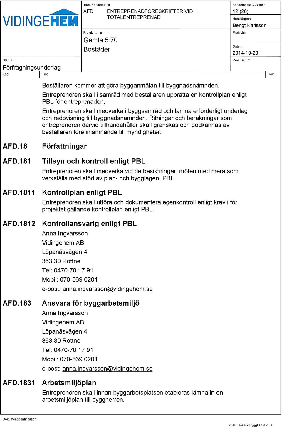 Ritningar och beräkningar som entreprenören därvid tillhandahåller skall granskas och godkännas av beställaren före inlämnande till myndigheter..18.