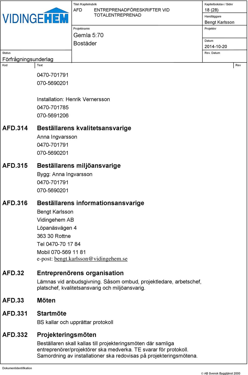 Löpanäsvägen 4 363 30 Rottne Tel 0470-70 17 84 Mobil 070-569 11 81 e-post: bengt.karlsson@vidingehem.se Entreprenörens organisation Lämnas vid anbudsgivning.