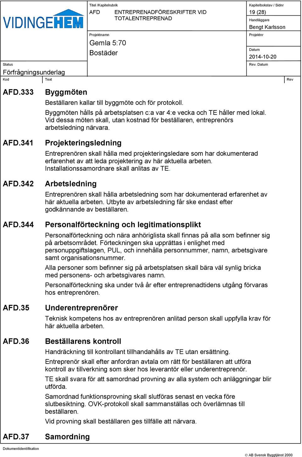 Projekteringsledning Entreprenören skall hålla med projekteringsledare som har dokumenterad erfarenhet av att leda projektering av här aktuella arbeten. Installationssamordnare skall anlitas av TE.