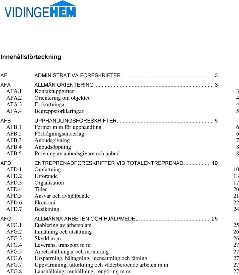 1 Omfattning 10.2 Utförande 13.3 Organisation 17.4 Tider 20.5 Ansvar och avhjälpande 21.6 Ekonomi 22.7 Besiktning 24 AFG ALLMÄNNA ARBETEN OCH HJÄLPMEDEL... 25 AFG.1 Etablering av arbetsplats 25 AFG.