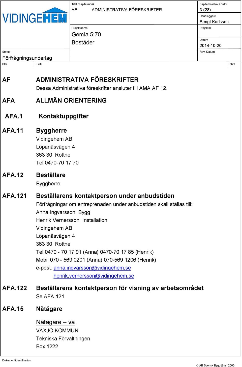 entreprenaden under anbudstiden skall ställas till: Anna Ingvarsson Bygg Henrik Vernersson Installation Vidingehem AB Löpanäsvägen 4 363 30 Rottne Tel 0470-70 17 91 (Anna) 0470-70 17 85 (Henrik)