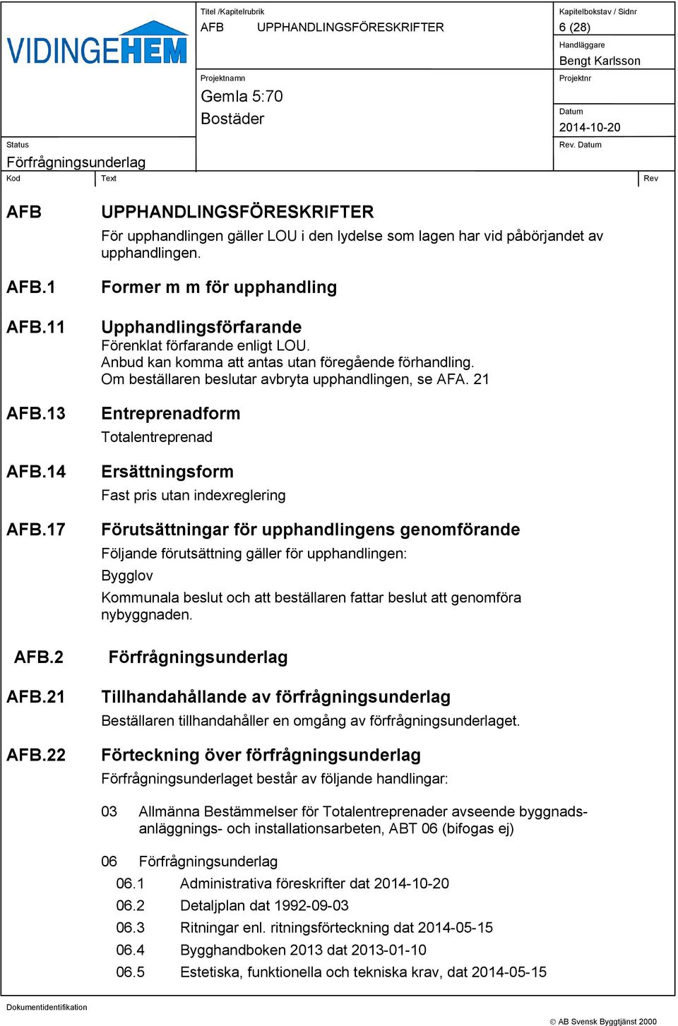 Former m m för upphandling Upphandlingsförfarande Förenklat förfarande enligt LOU. Anbud kan komma att antas utan föregående förhandling. Om beställaren beslutar avbryta upphandlingen, se AFA.