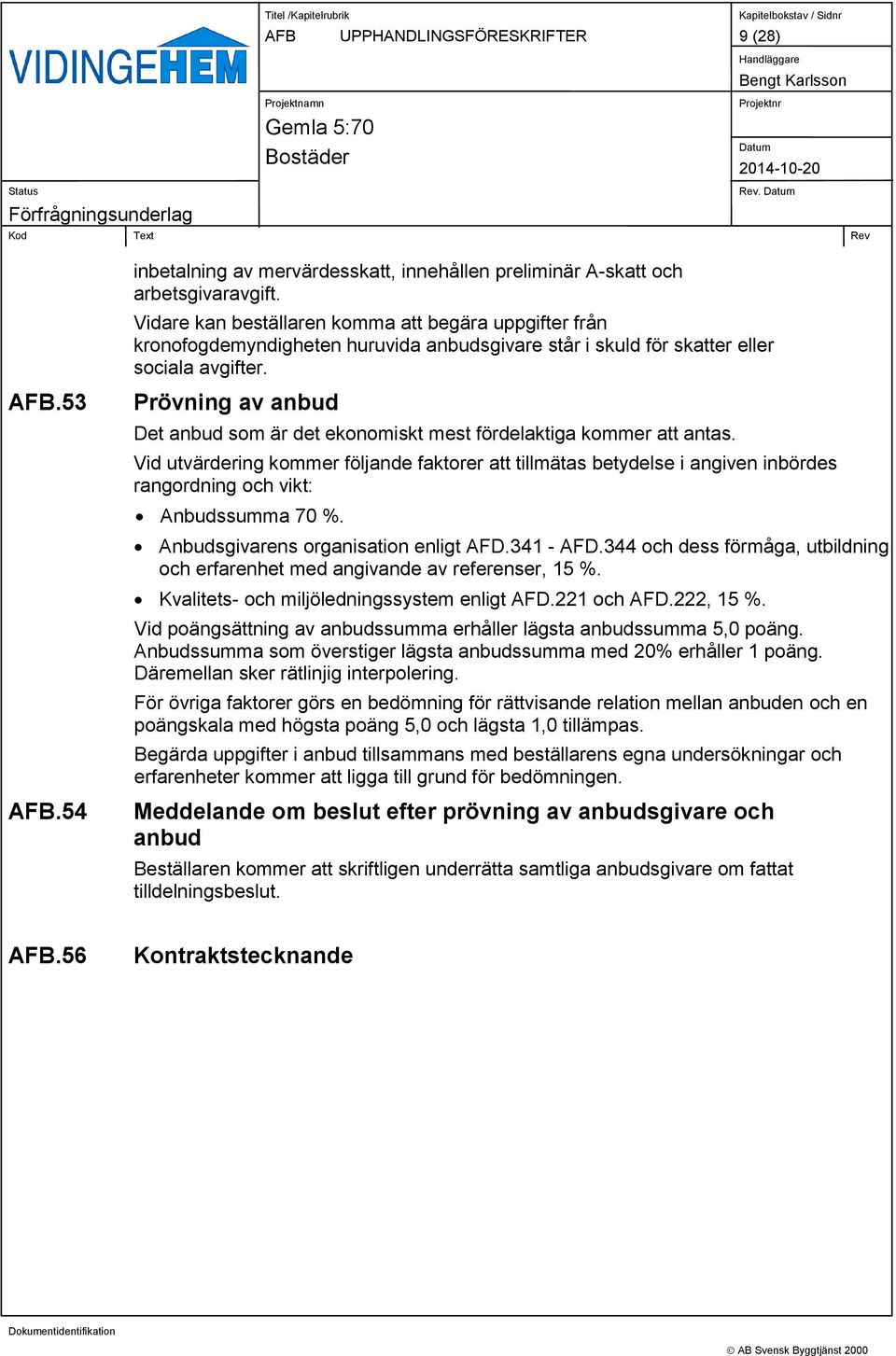 Prövning av anbud Det anbud som är det ekonomiskt mest fördelaktiga kommer att antas.