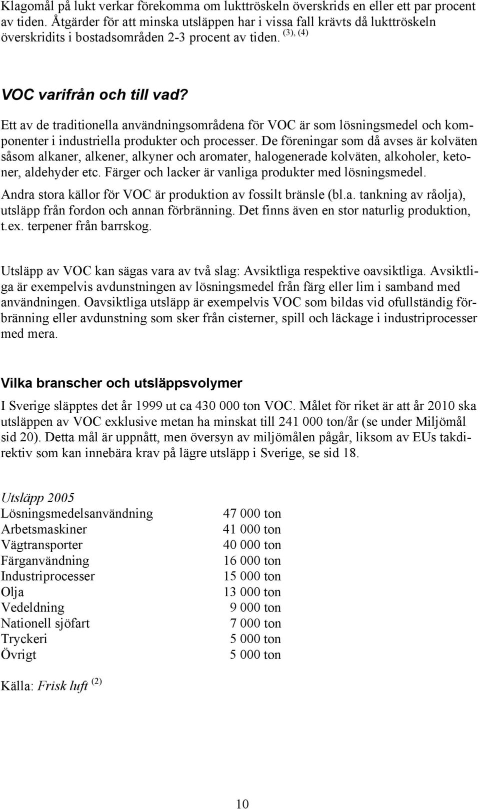 Ett av de traditionella användningsområdena för VOC är som lösningsmedel och komponenter i industriella produkter och processer.