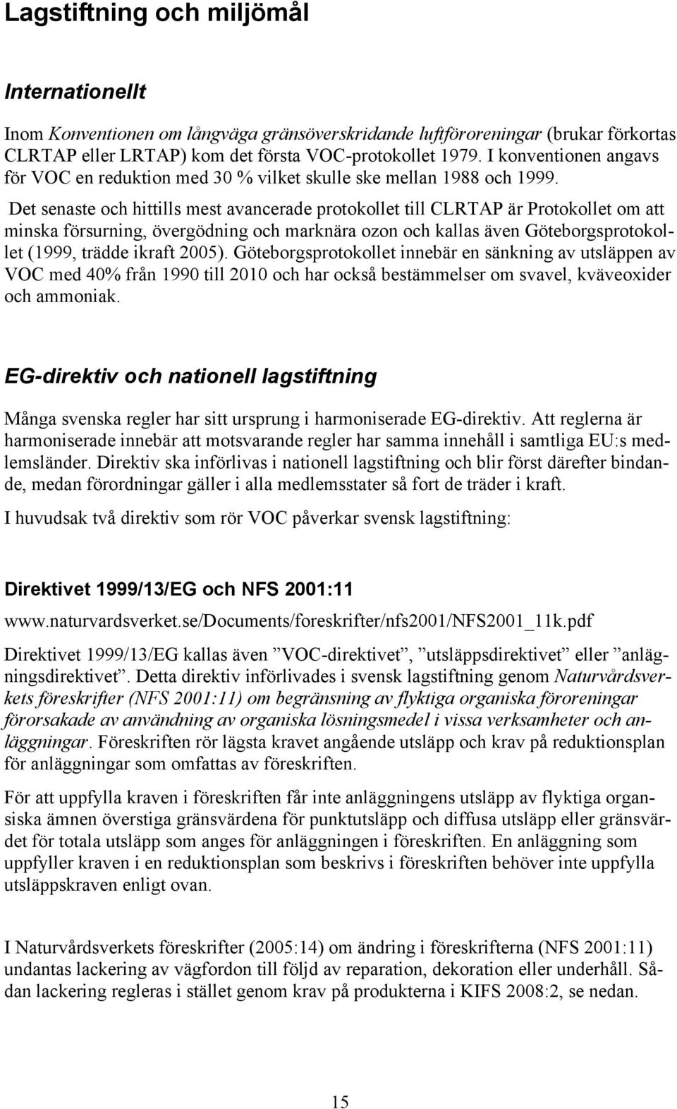 Det senaste och hittills mest avancerade protokollet till CLRTAP är Protokollet om att minska försurning, övergödning och marknära ozon och kallas även Göteborgsprotokollet (1999, trädde ikraft 2005).