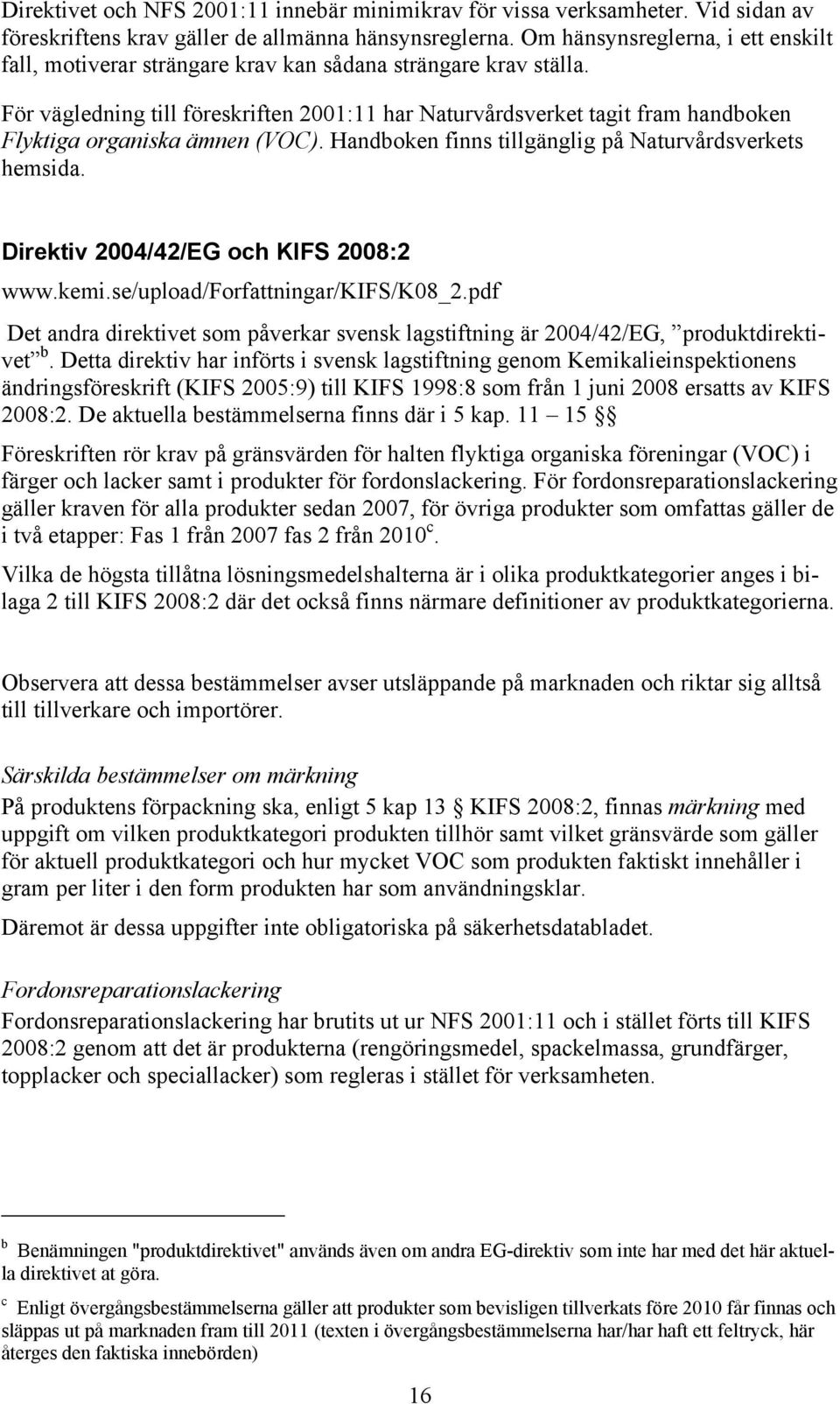 För vägledning till föreskriften 2001:11 har Naturvårdsverket tagit fram handboken Flyktiga organiska ämnen (VOC). Handboken finns tillgänglig på Naturvårdsverkets hemsida.