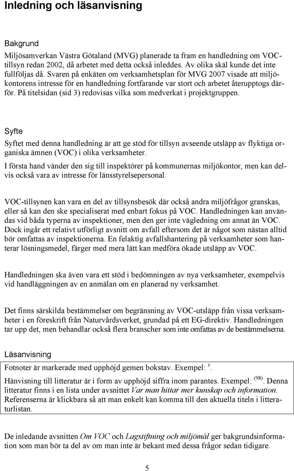 Svaren på enkäten om verksamhetsplan för MVG 2007 visade att miljökontorens intresse för en handledning fortfarande var stort och arbetet återupptogs därför.