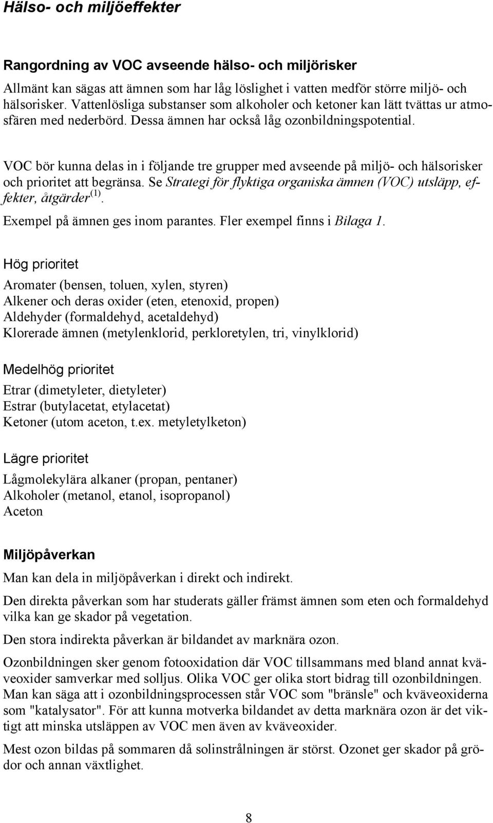 VOC bör kunna delas in i följande tre grupper med avseende på miljö- och hälsorisker och prioritet att begränsa. Se Strategi för flyktiga organiska ämnen (VOC) utsläpp, effekter, åtgärder (1).