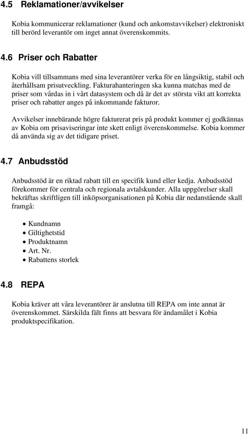 Fakturahanteringen ska kunna matchas med de priser som vårdas in i vårt datasystem och då är det av största vikt att korrekta priser och rabatter anges på inkommande fakturor.