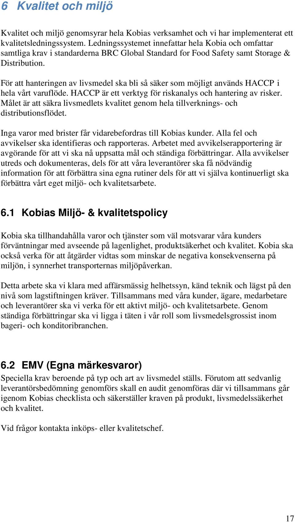 För att hanteringen av livsmedel ska bli så säker som möjligt används HACCP i hela vårt varuflöde. HACCP är ett verktyg för riskanalys och hantering av risker.