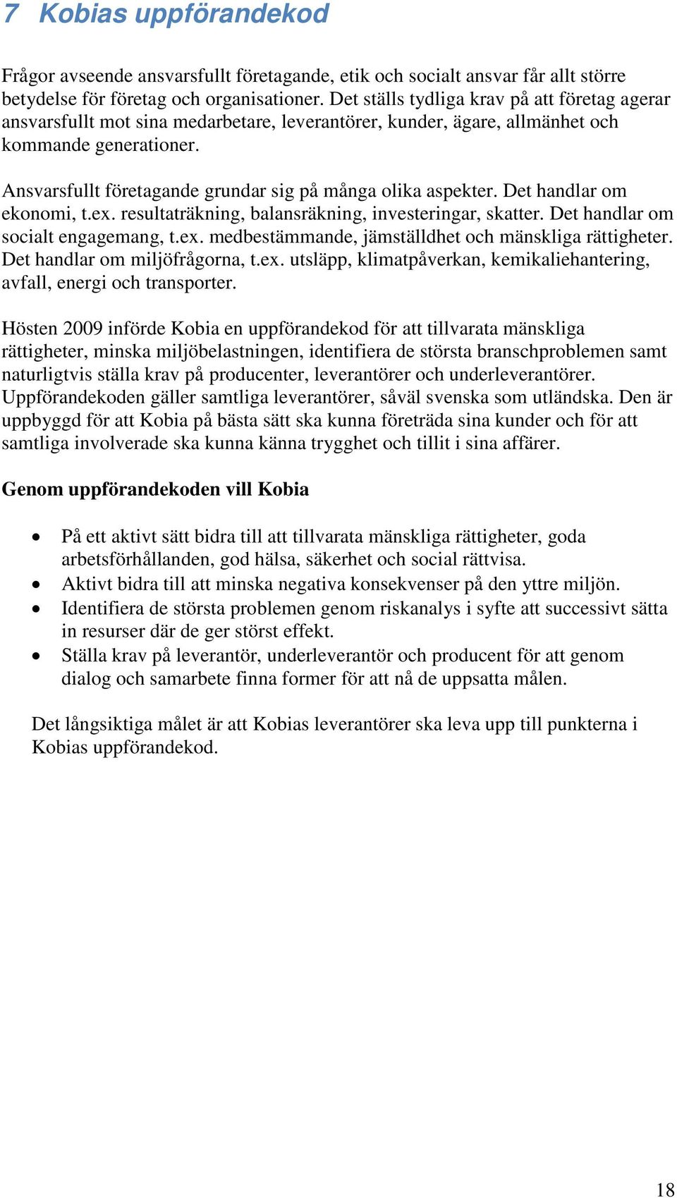 Ansvarsfullt företagande grundar sig på många olika aspekter. Det handlar om ekonomi, t.ex. resultaträkning, balansräkning, investeringar, skatter. Det handlar om socialt engagemang, t.ex. medbestämmande, jämställdhet och mänskliga rättigheter.