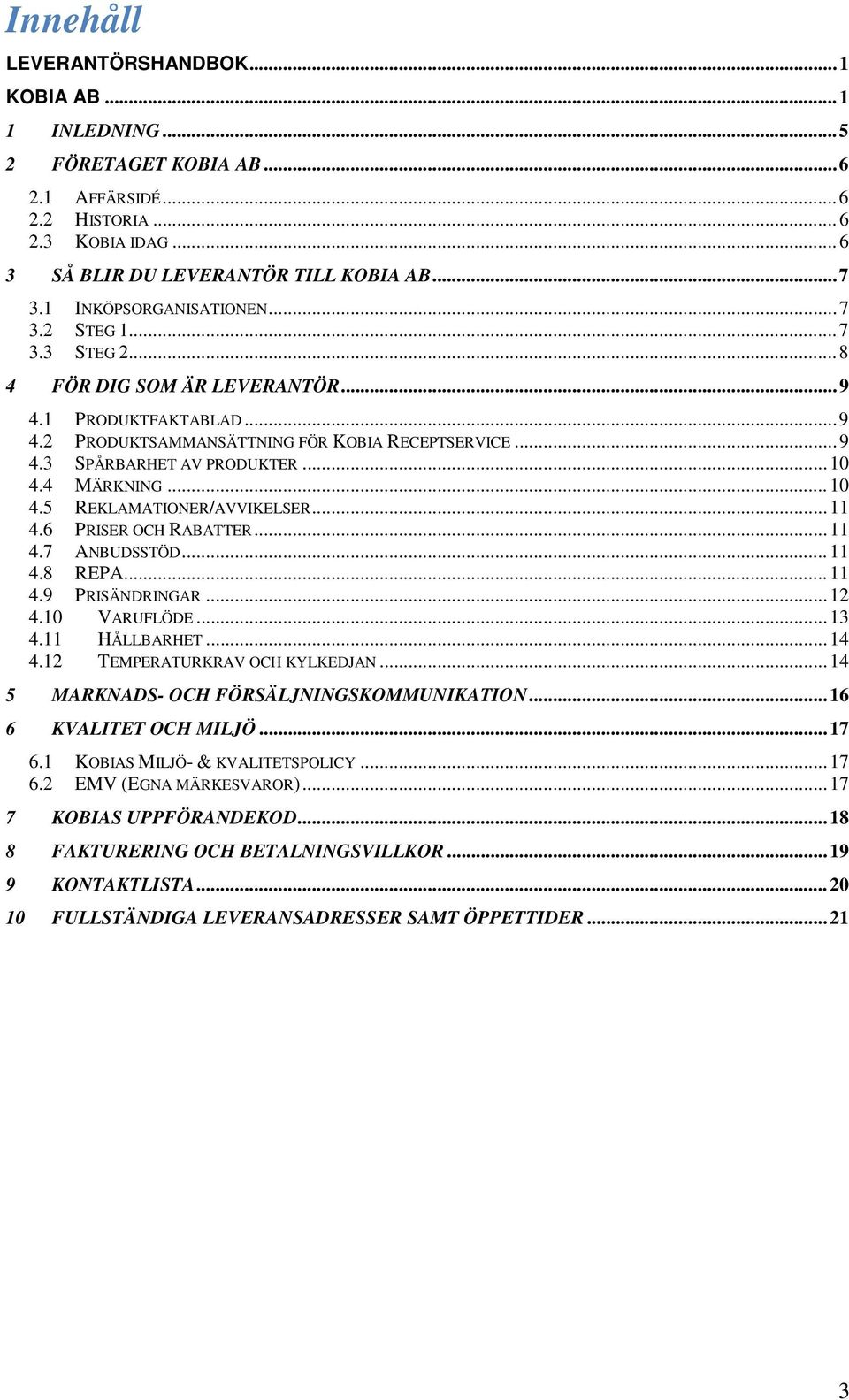 .. 10 4.4 MÄRKNING... 10 4.5 REKLAMATIONER/AVVIKELSER... 11 4.6 PRISER OCH RABATTER... 11 4.7 ANBUDSSTÖD... 11 4.8 REPA... 11 4.9 PRISÄNDRINGAR... 12 4.10 VARUFLÖDE... 13 4.11 HÅLLBARHET... 14 4.