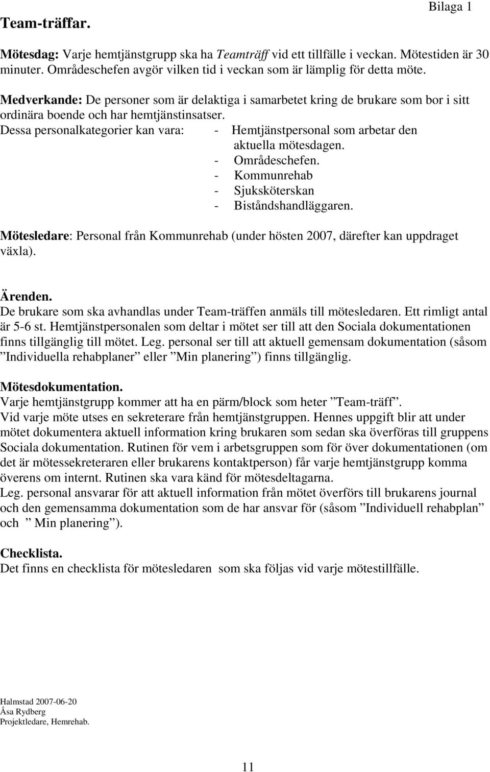 Dessa personalkategorier kan vara: - Hemtjänstpersonal som arbetar den aktuella mötesdagen. - Områdeschefen. - Kommunrehab - Sjuksköterskan - Biståndshandläggaren.