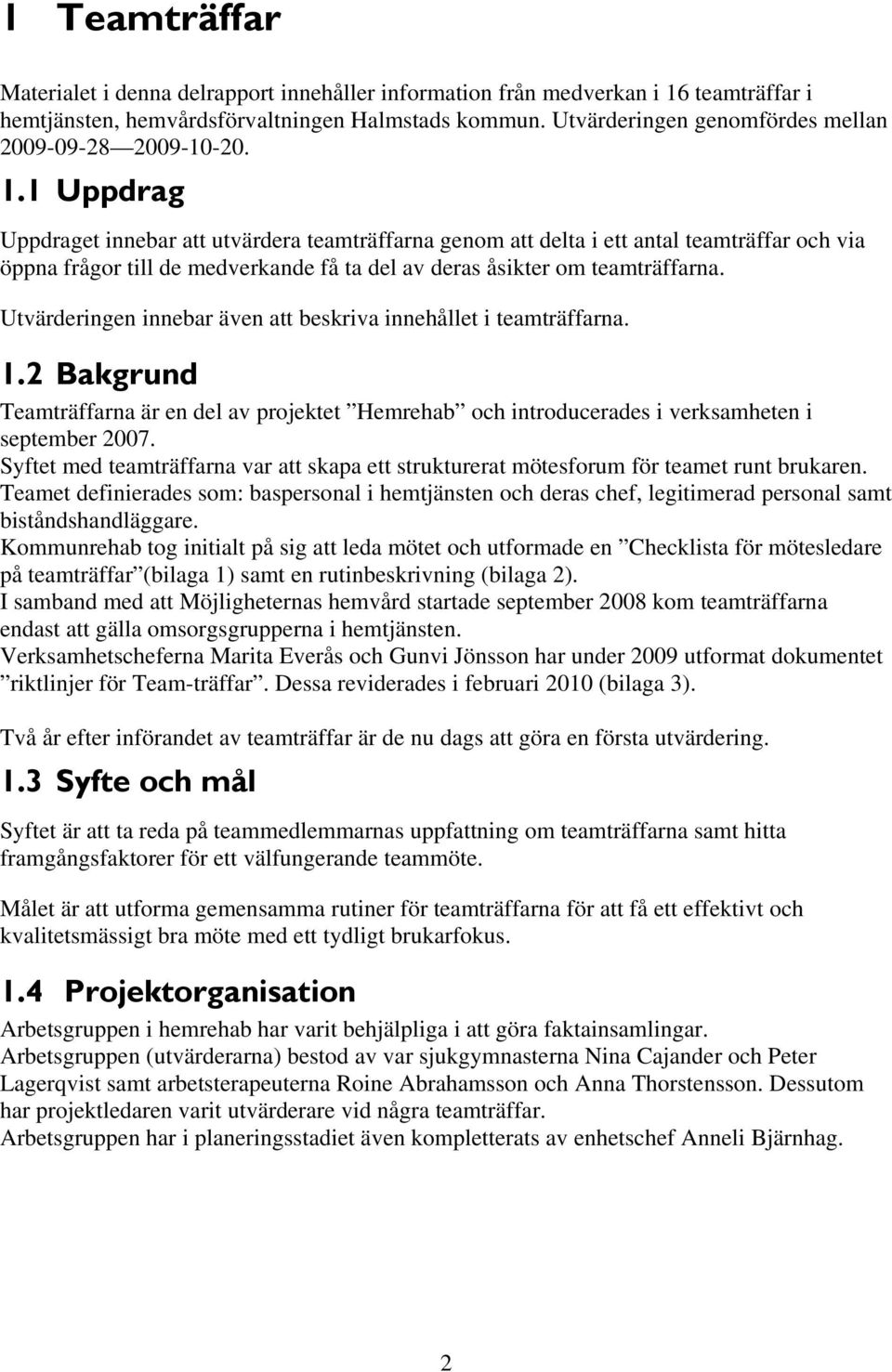 1 Uppdrag Uppdraget innebar att utvärdera teamträffarna genom att delta i ett antal teamträffar och via öppna frågor till de medverkande få ta del av deras åsikter om teamträffarna.