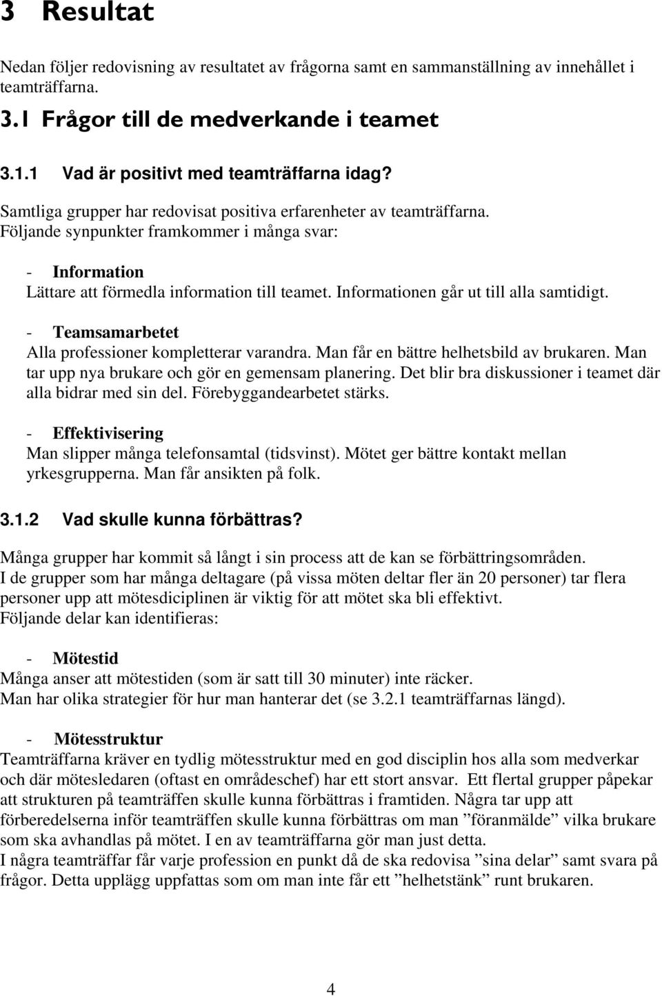 Informationen går ut till alla samtidigt. - Teamsamarbetet Alla professioner kompletterar varandra. Man får en bättre helhetsbild av brukaren. Man tar upp nya brukare och gör en gemensam planering.