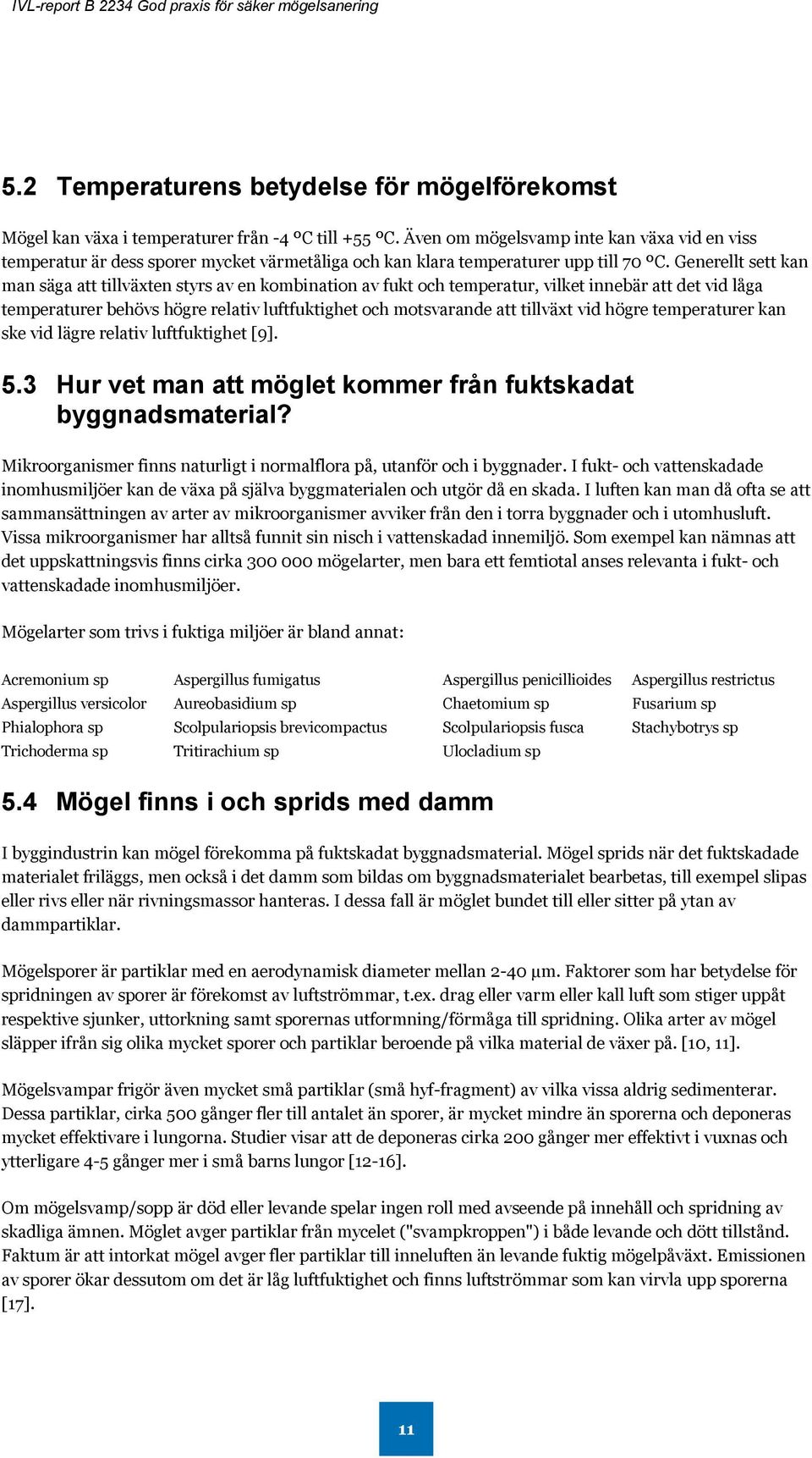 Generellt sett kan man säga att tillväxten styrs av en kombination av fukt och temperatur, vilket innebär att det vid låga temperaturer behövs högre relativ luftfuktighet och motsvarande att tillväxt