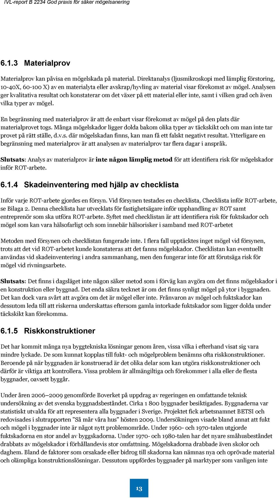 Analysen ger kvalitativa resultat och konstaterar om det växer på ett material eller inte, samt i vilken grad och även vilka typer av mögel.