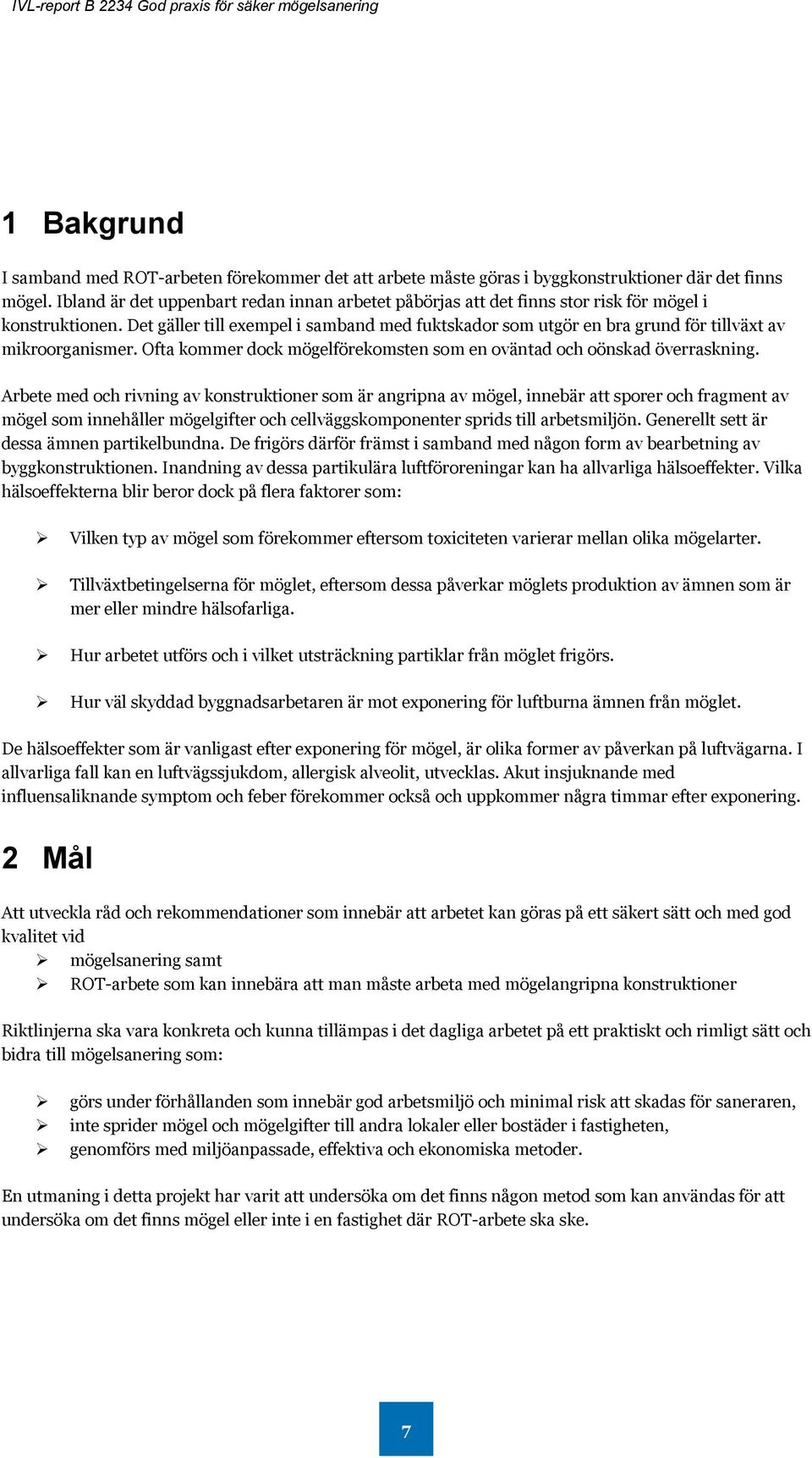 Det gäller till exempel i samband med fuktskador som utgör en bra grund för tillväxt av mikroorganismer. Ofta kommer dock mögelförekomsten som en oväntad och oönskad överraskning.