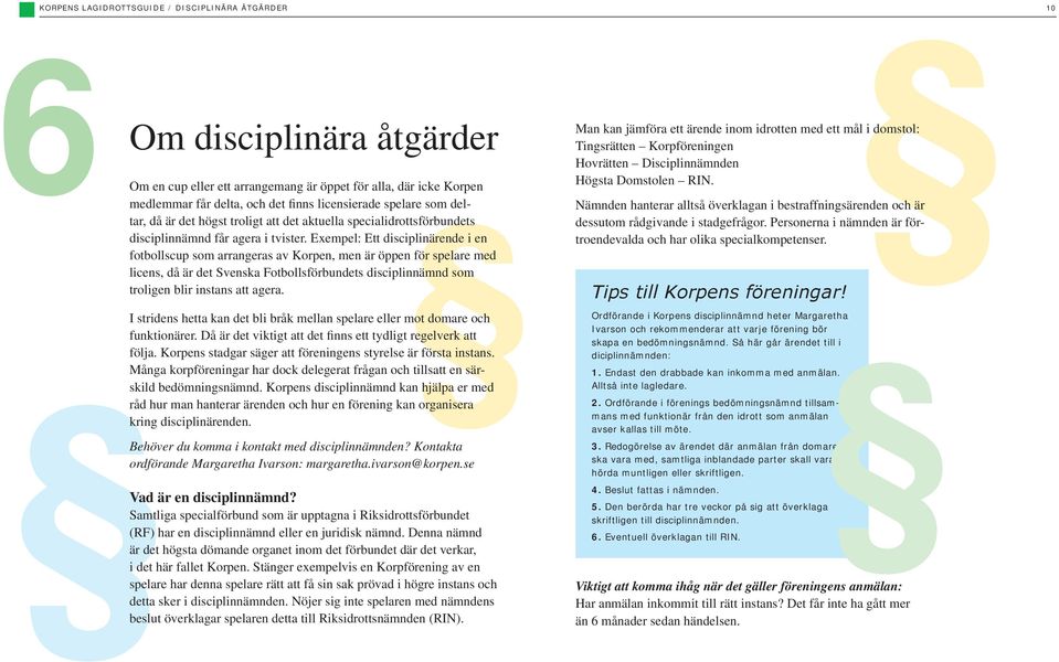 Exempel: Ett disciplinärende i en fotbollscup som arrangeras av Korpen, men är öppen för spelare med licens, då är det Svenska Fotbollsförbundets disciplinnämnd som troligen blir instans att agera.