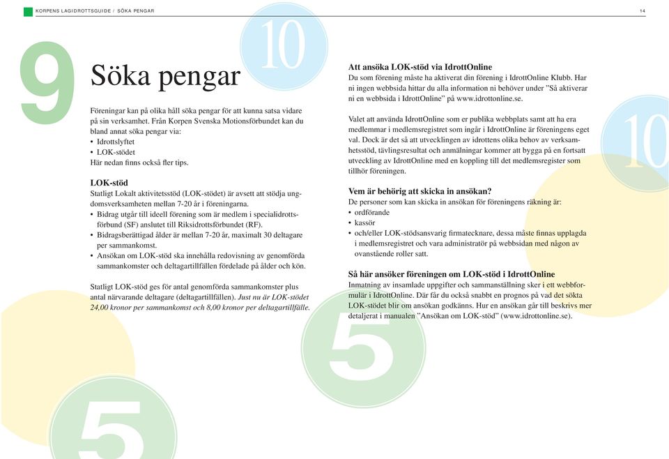 LOK-stöd Statligt Lokalt aktivitetsstöd (LOK-stödet) är avsett att stödja ungdomsverksamheten mellan 7-20 år i föreningarna.