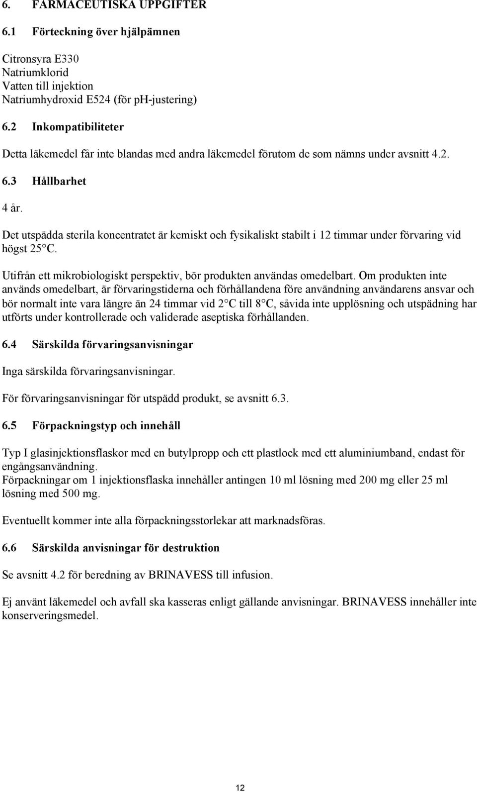 Det utspädda sterila koncentratet är kemiskt och fysikaliskt stabilt i 12 timmar under förvaring vid högst 25 C. Utifrån ett mikrobiologiskt perspektiv, bör produkten användas omedelbart.