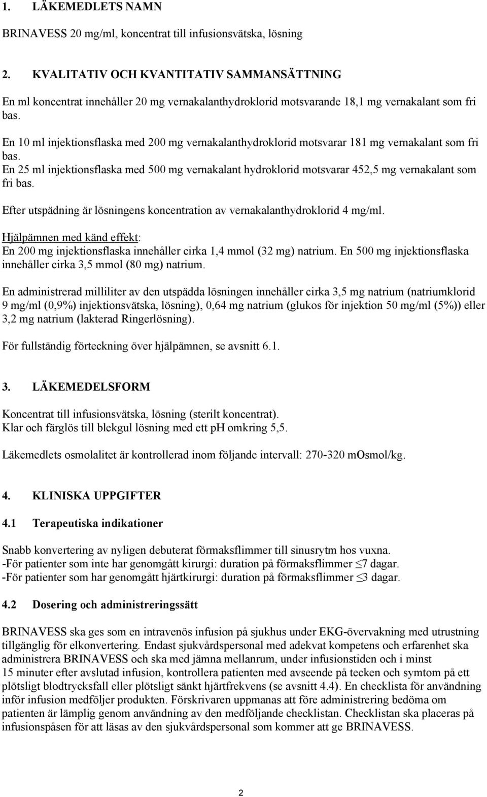 En 10 ml injektionsflaska med 200 mg vernakalanthydroklorid motsvarar 181 mg vernakalant som fri bas.