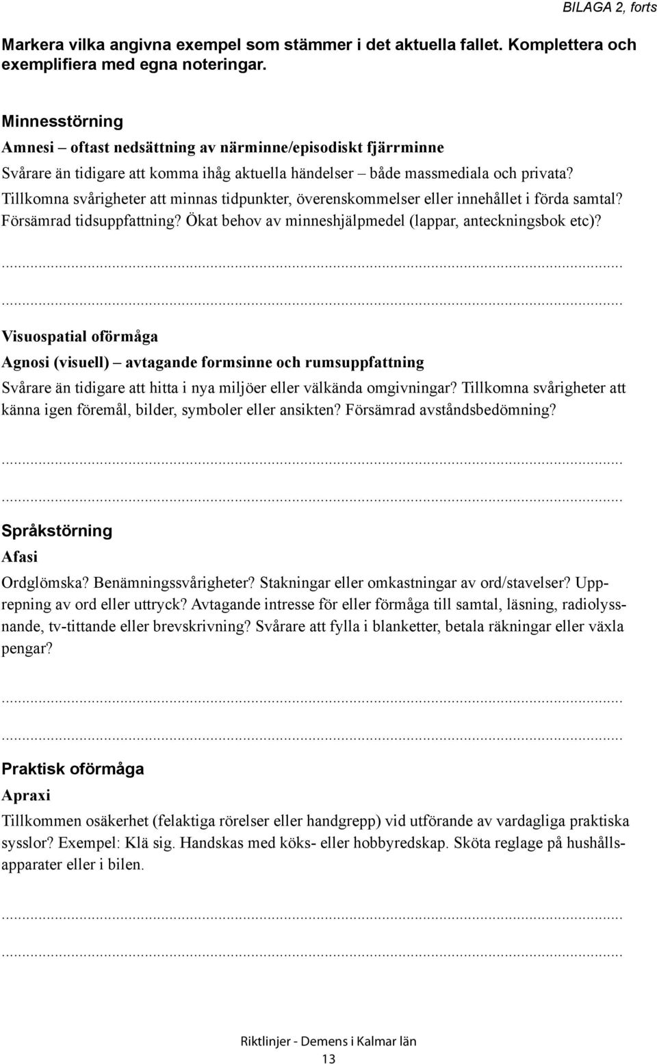 Tillkomna svårigheter att minnas tidpunkter, överenskommelser eller innehållet i förda samtal? Försämrad tidsuppfattning? Ökat behov av minneshjälpmedel (lappar, anteckningsbok etc)?