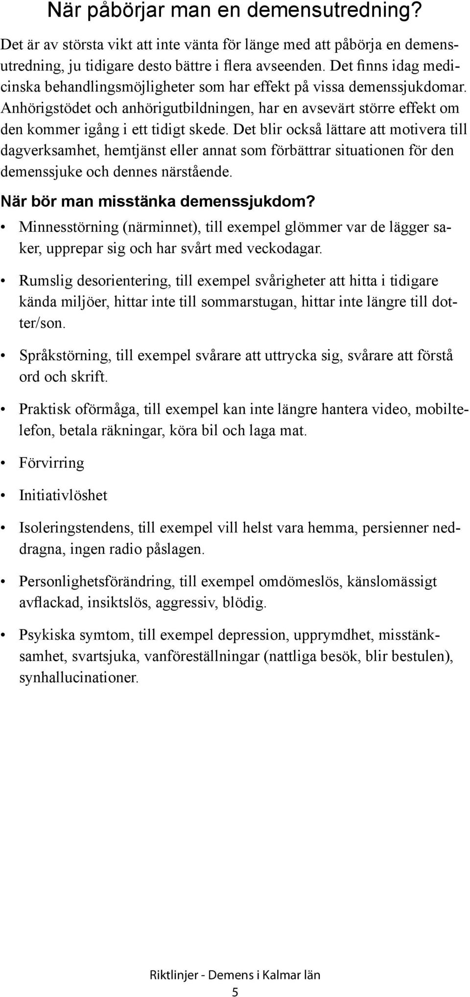 Det blir också lättare att motivera till dagverksamhet, hemtjänst eller annat som förbättrar situationen för den demenssjuke och dennes närstående. När bör man misstänka demenssjukdom?