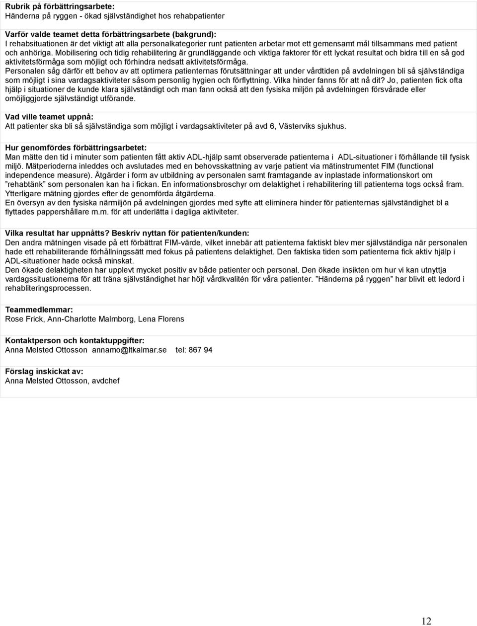 Mobilisering och tidig rehabilitering är grundläggande och viktiga faktorer för ett lyckat resultat och bidra till en så god aktivitetsförmåga som möjligt och förhindra nedsatt aktivitetsförmåga.