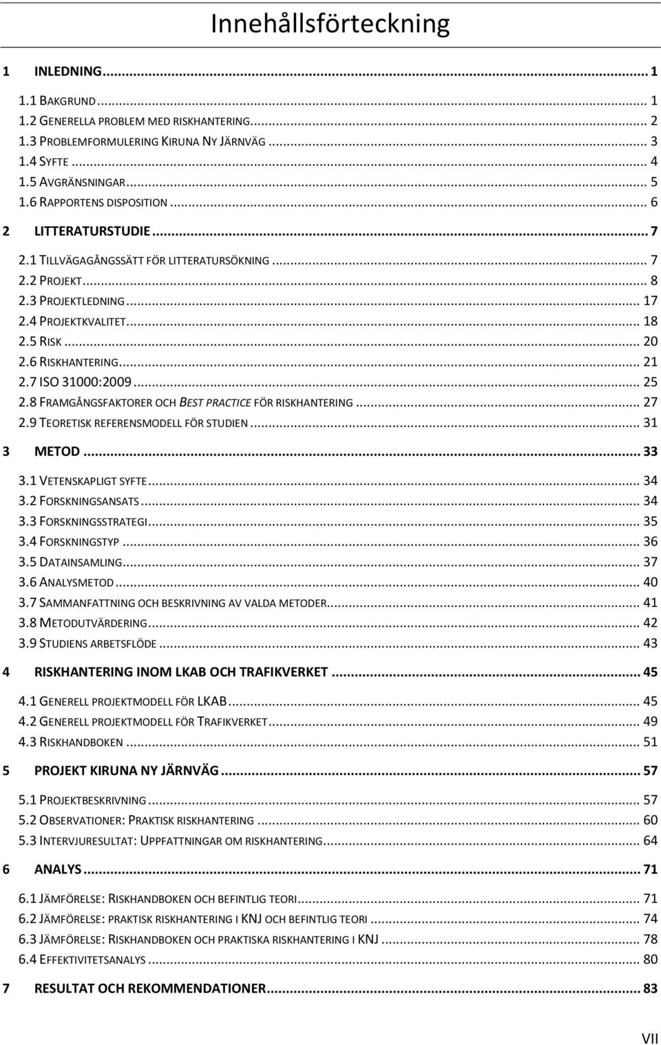 6 RISKHANTERING... 21 2.7 ISO 31000:2009... 25 2.8 FRAMGÅNGSFAKTORER OCH BEST PRACTICE FÖR RISKHANTERING... 27 2.9 TEORETISK REFERENSMODELL FÖR STUDIEN... 31 3 METOD... 33 3.1 VETENSKAPLIGT SYFTE.