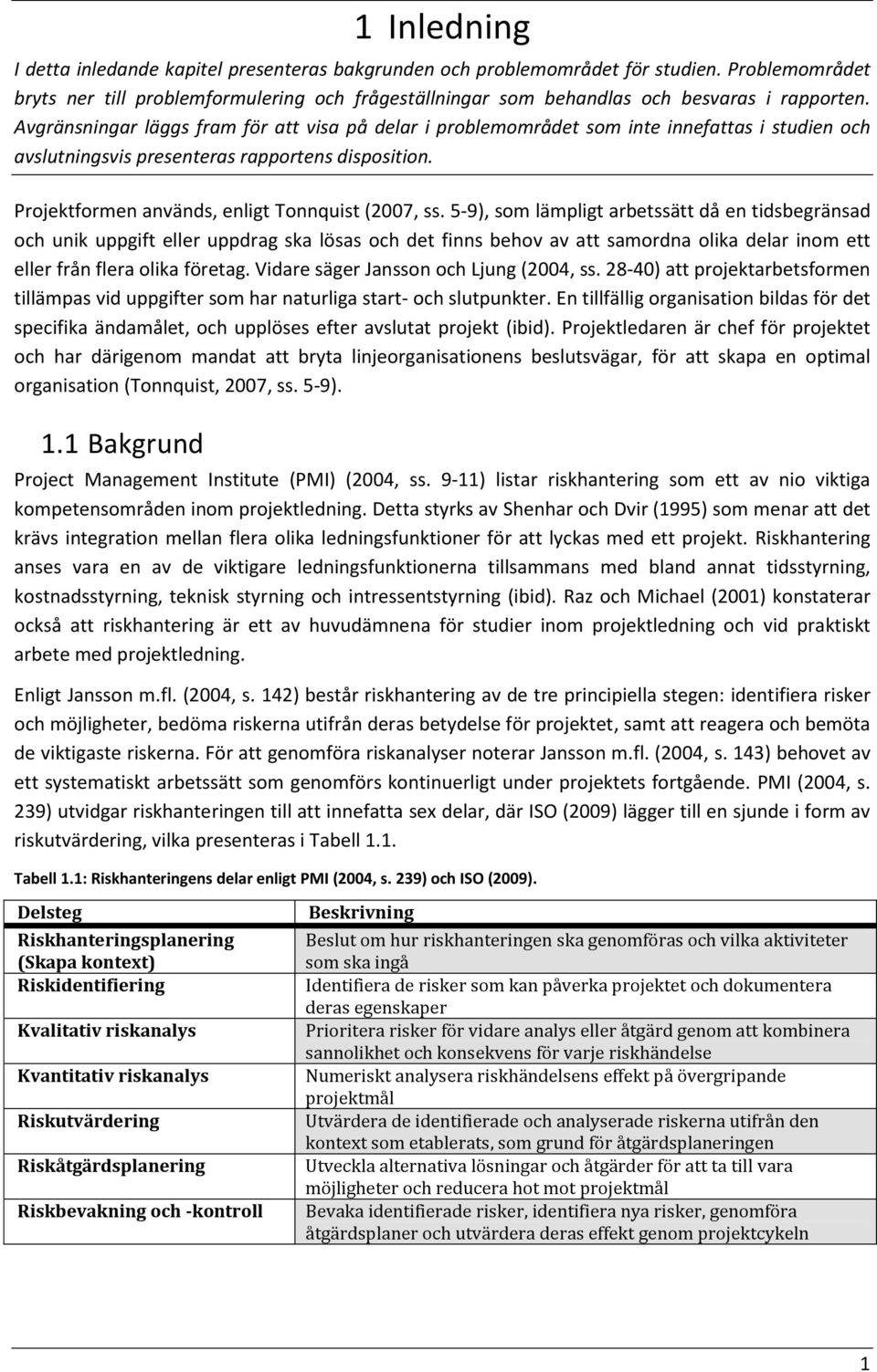 Avgränsningar läggs fram för att visa på delar i problemområdet som inte innefattas i studien och avslutningsvis presenteras rapportens disposition. Projektformen används, enligt Tonnquist (2007, ss.