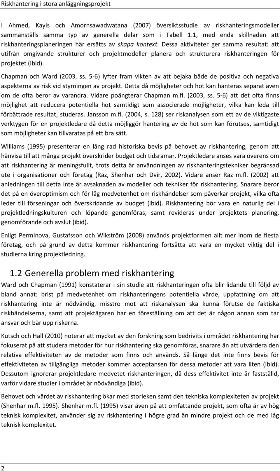 Dessa aktiviteter ger samma resultat: att utifrån omgivande strukturer och projektmodeller planera och strukturera riskhanteringen för projektet (ibid). Chapman och Ward (2003, ss.