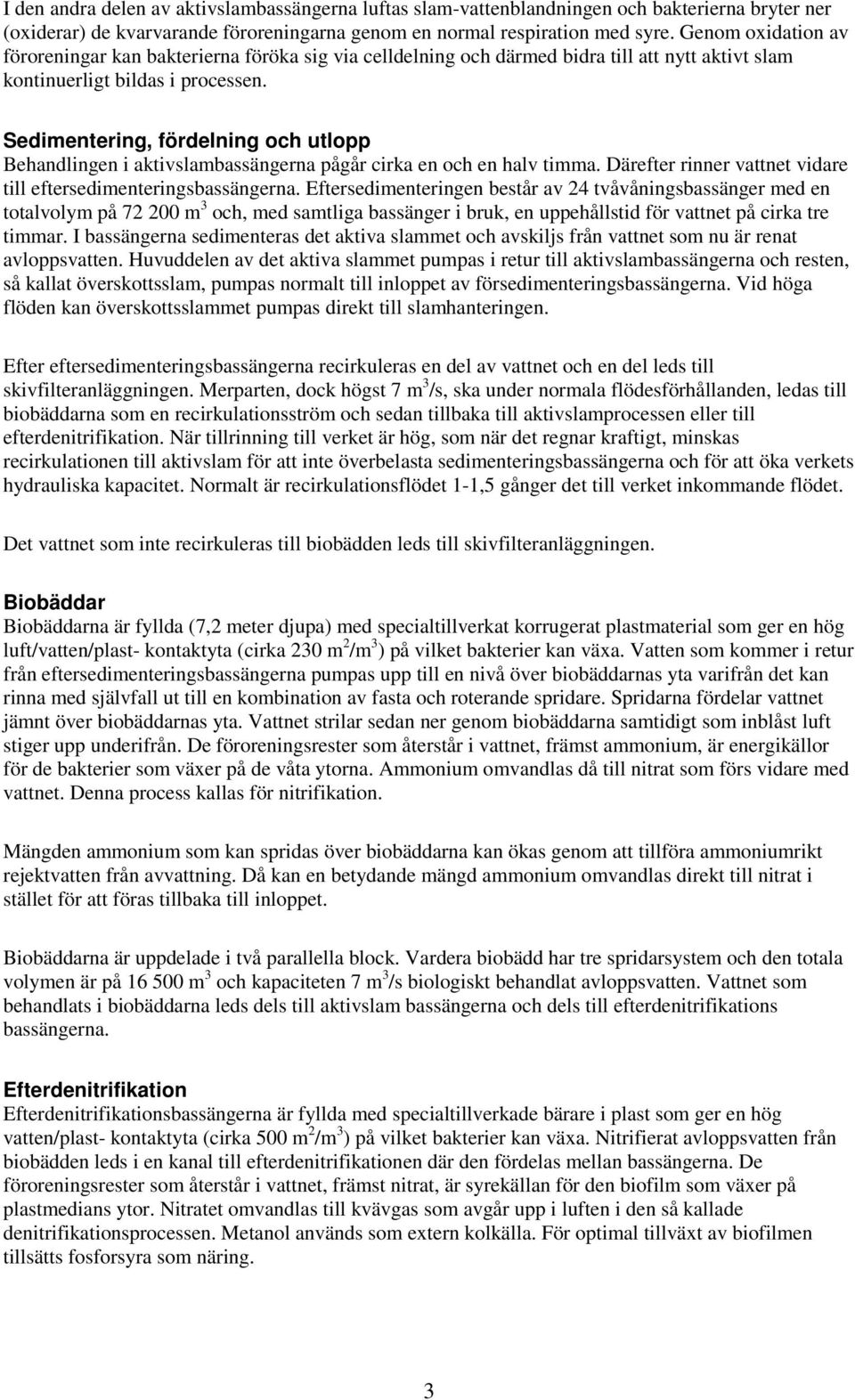 Sedimentering, fördelning och utlopp Behandlingen i aktivslambassängerna pågår cirka en och en halv timma. Därefter rinner vattnet vidare till eftersedimenteringsbassängerna.