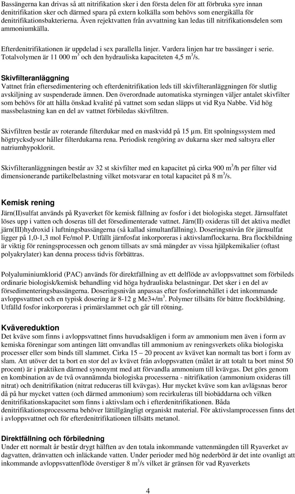 Vardera linjen har tre bassänger i serie. Totalvolymen är 11 000 m 3 och den hydrauliska kapaciteten 4,5 m 3 /s.