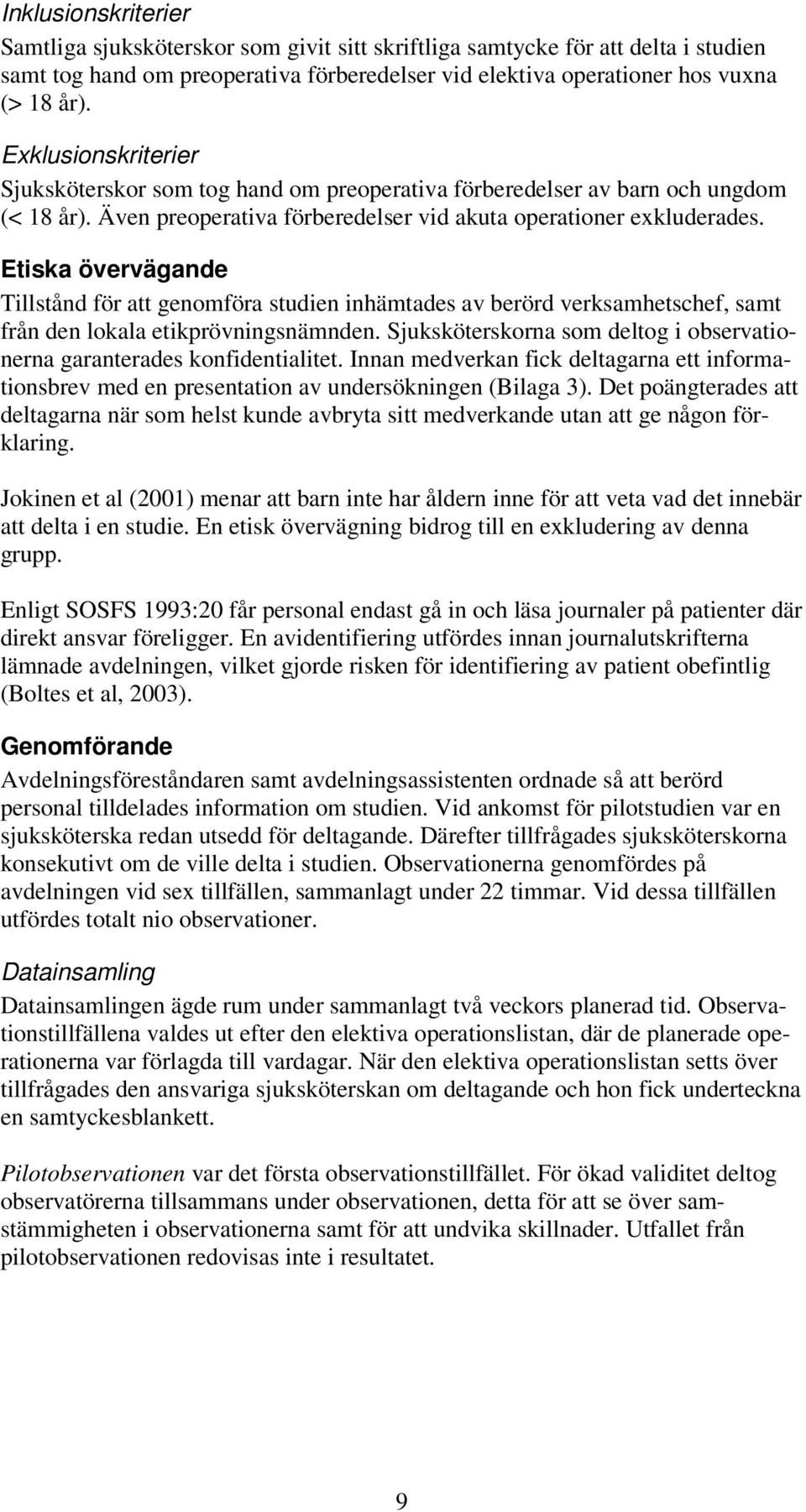 Etiska övervägande Tillstånd för att genomföra studien inhämtades av berörd verksamhetschef, samt från den lokala etikprövningsnämnden.