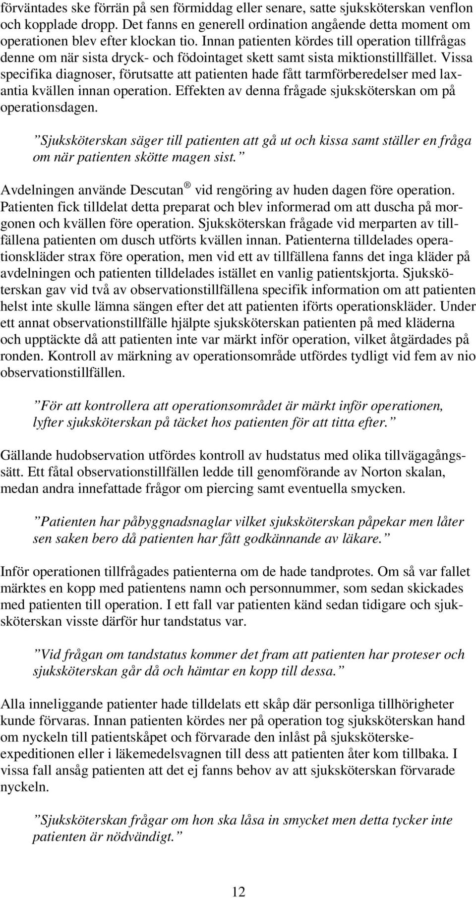 Vissa specifika diagnoser, förutsatte att patienten hade fått tarmförberedelser med laxantia kvällen innan operation. Effekten av denna frågade sjuksköterskan om på operationsdagen.