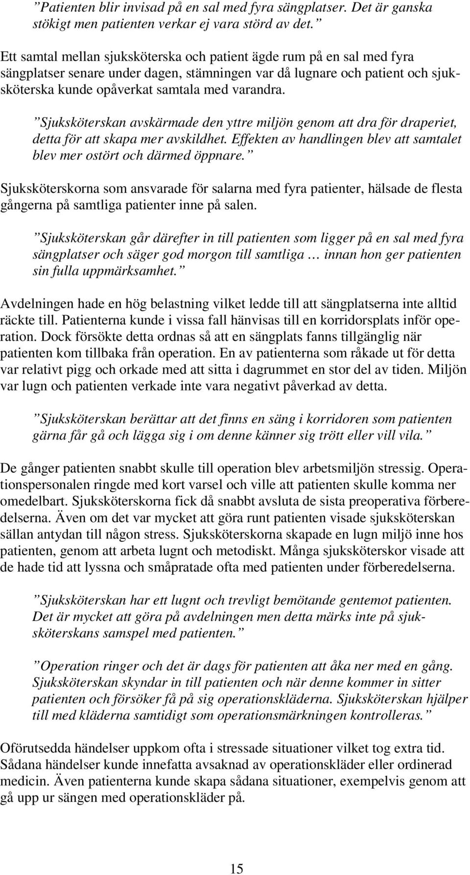 Sjuksköterskan avskärmade den yttre miljön genom att dra för draperiet, detta för att skapa mer avskildhet. Effekten av handlingen blev att samtalet blev mer ostört och därmed öppnare.